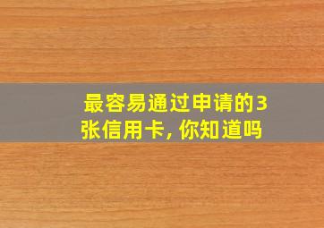 最容易通过申请的3张信用卡, 你知道吗